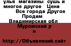 улья, магазины, сушь и многое другое › Цена ­ 2 700 - Все города Другое » Продам   . Владимирская обл.,Муромский р-н